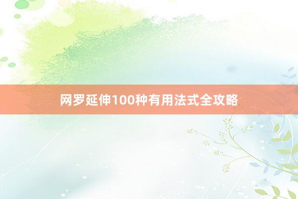 网罗延伸100种有用法式全攻略